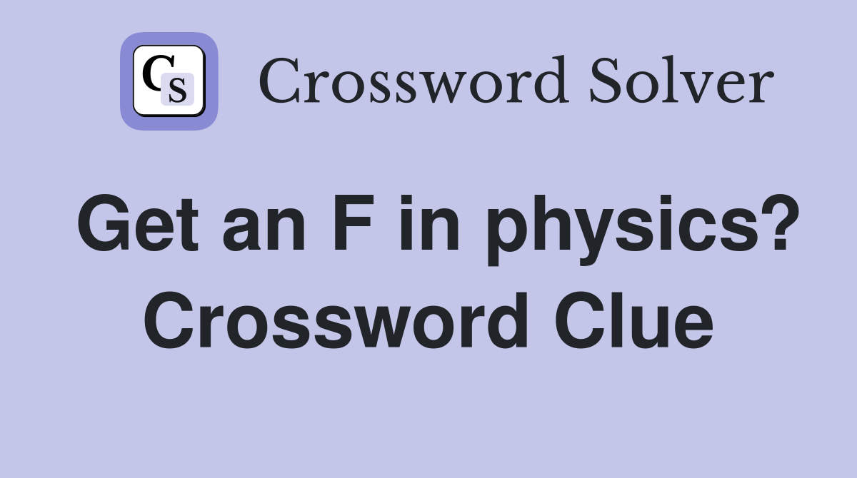 Get an F in physics? Crossword Clue