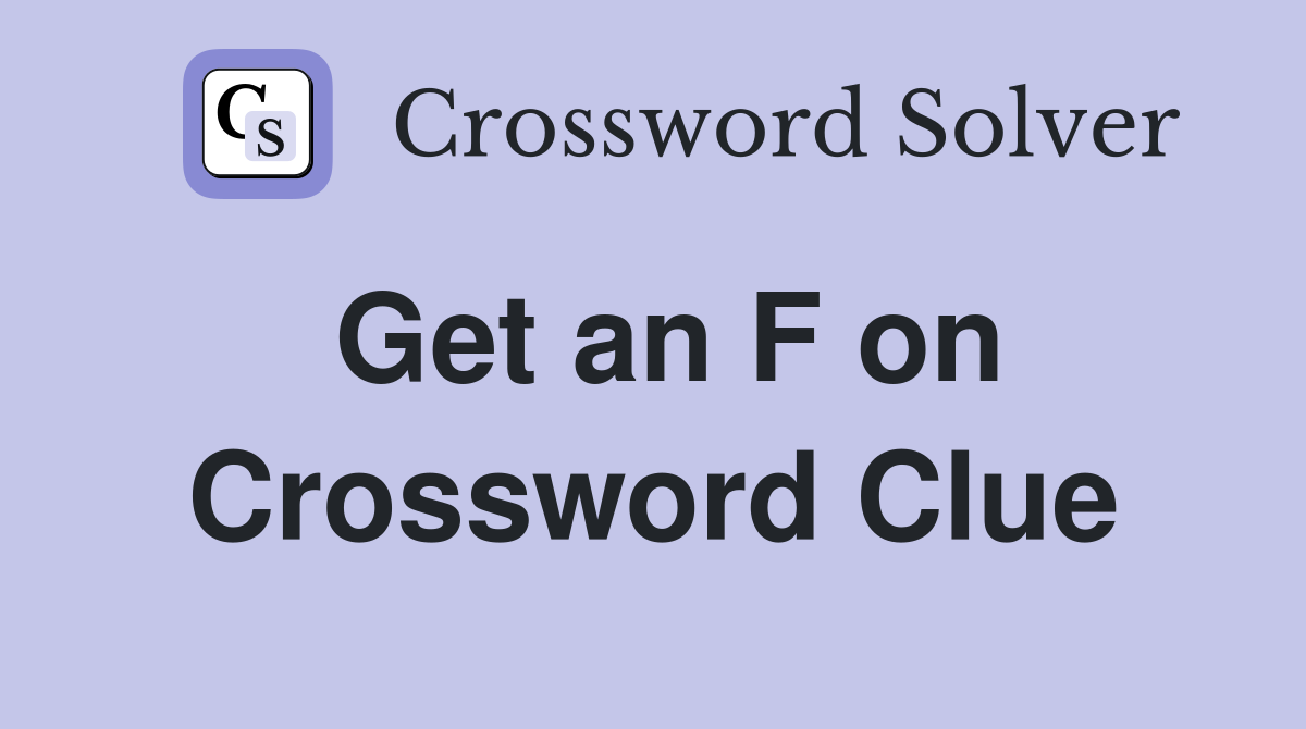 Get an F on Crossword Clue