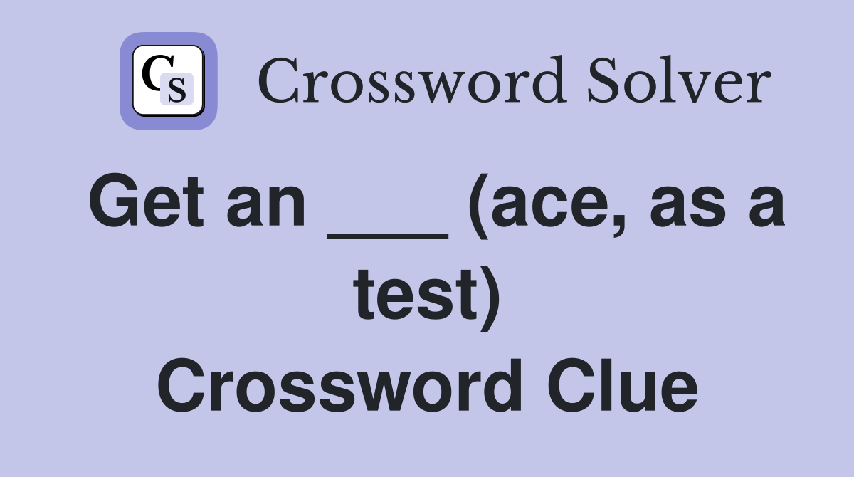 Get an ___ (ace, as a test) Crossword Clue