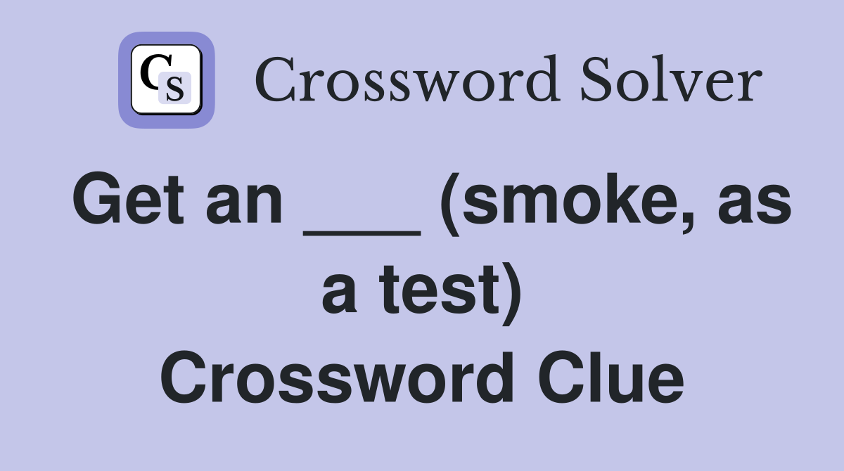 Get an ___ (smoke, as a test) Crossword Clue