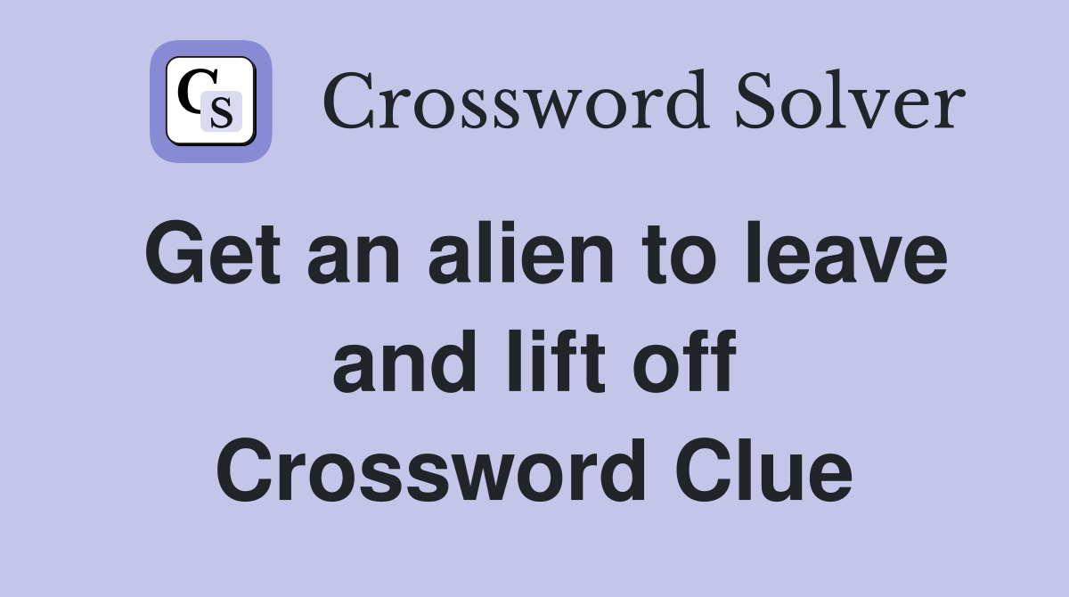 Get an alien to leave and lift off Crossword Clue