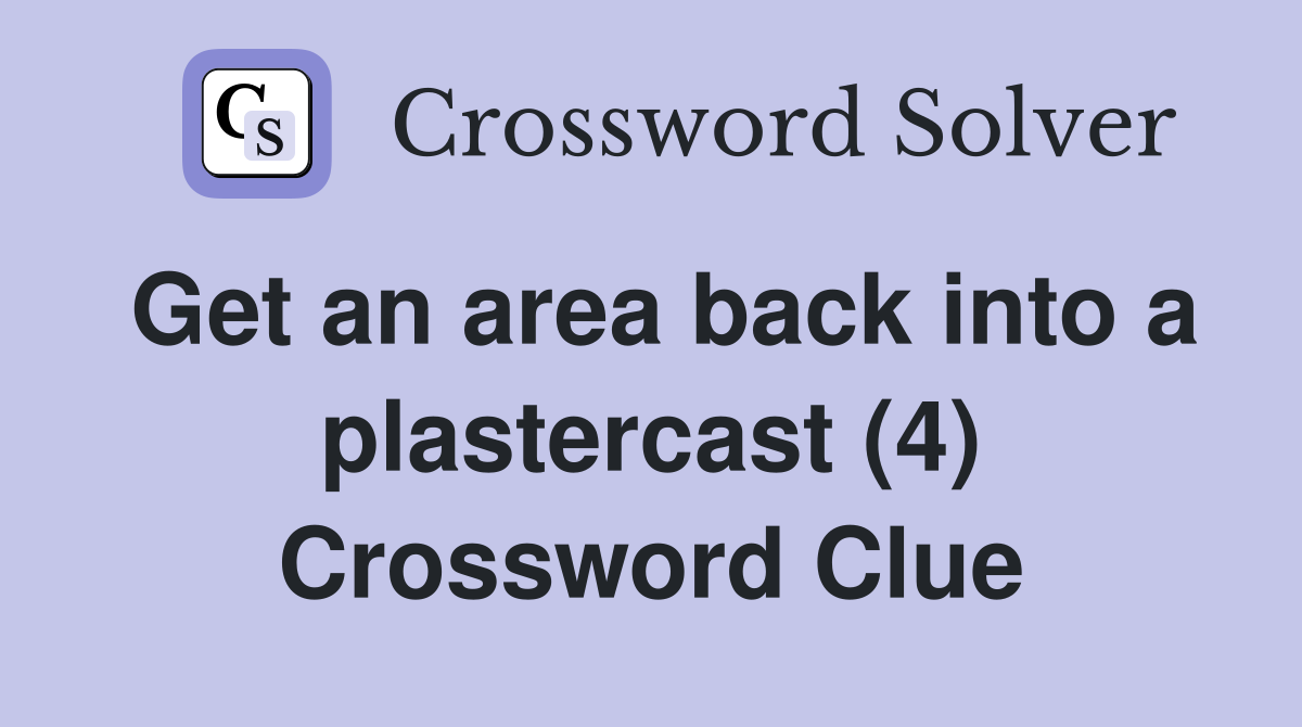 Get an area back into a plastercast (4) Crossword Clue