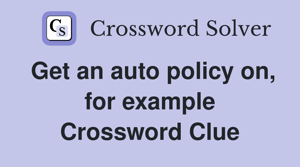 Get an auto policy on, for example Crossword Clue