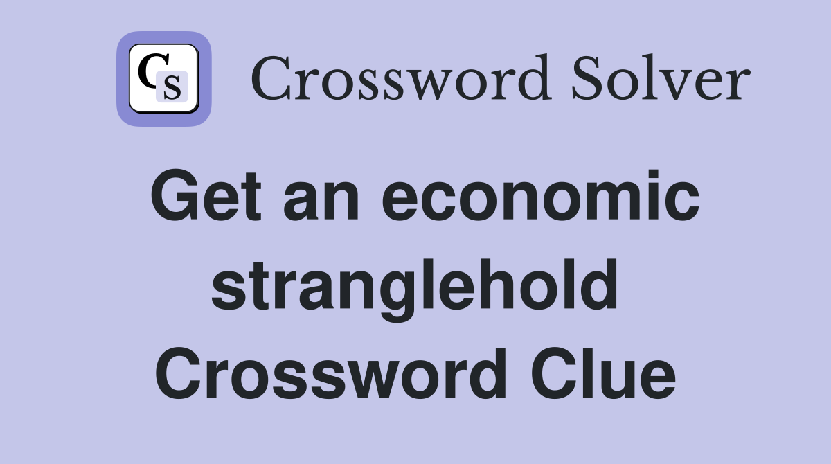 Get an economic stranglehold Crossword Clue