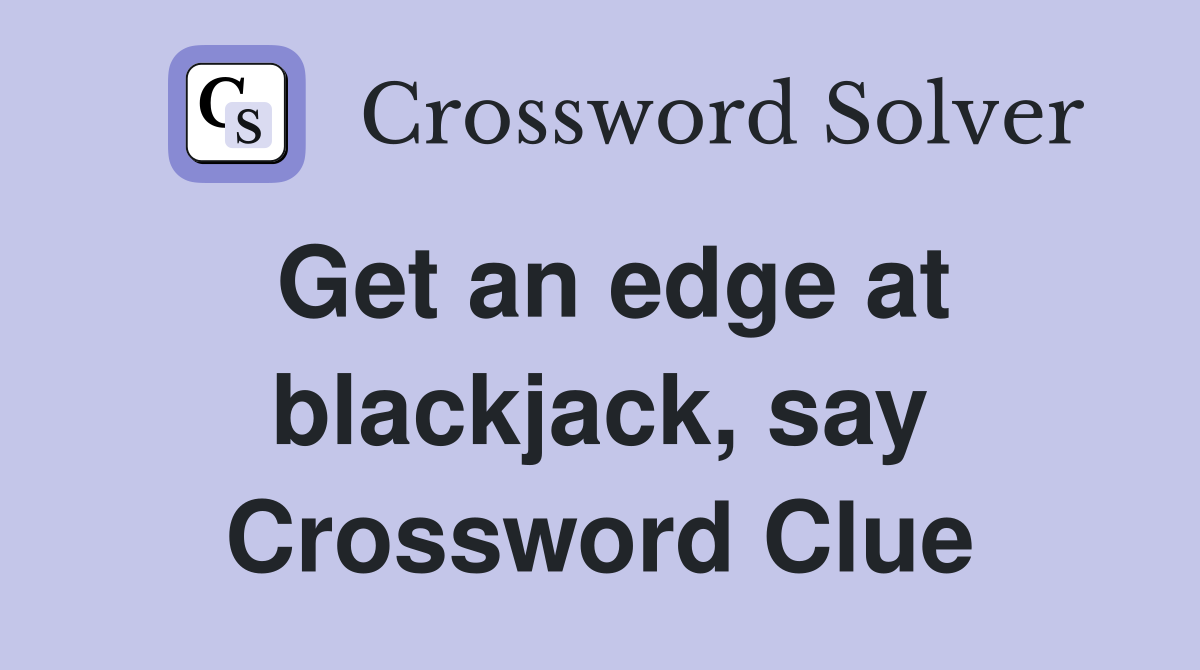 Get an edge at blackjack, say Crossword Clue