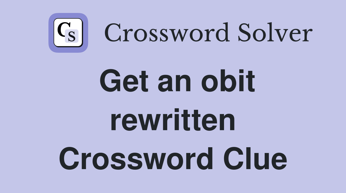 Get an obit rewritten Crossword Clue