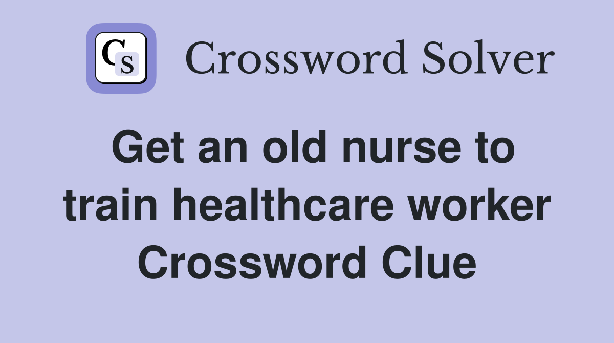 Get an old nurse to train healthcare worker Crossword Clue