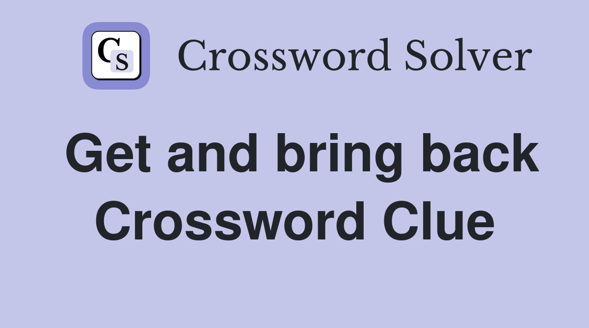 Get and bring back Crossword Clue