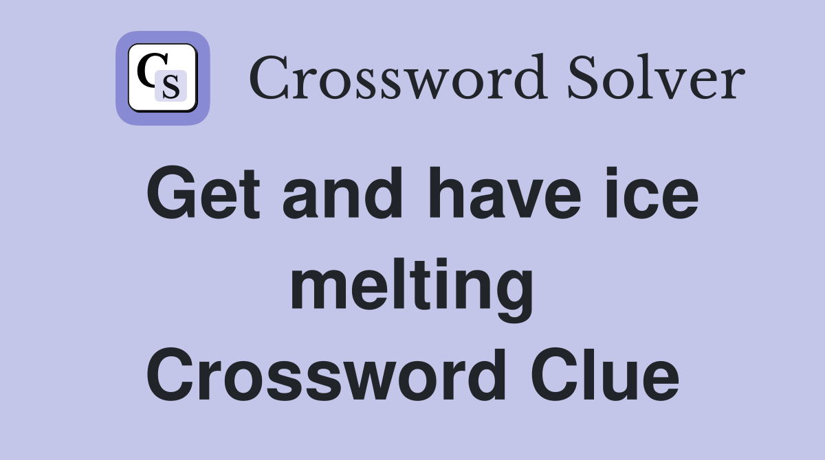 Get and have ice melting Crossword Clue