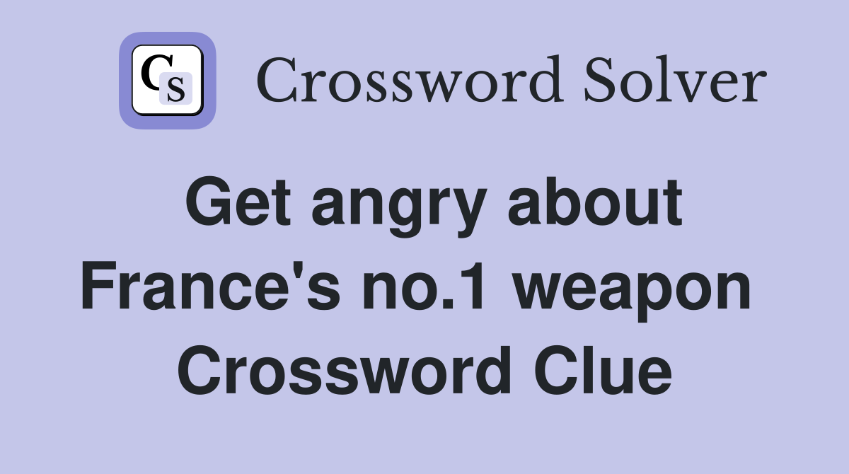 Get angry about France's no.1 weapon  Crossword Clue