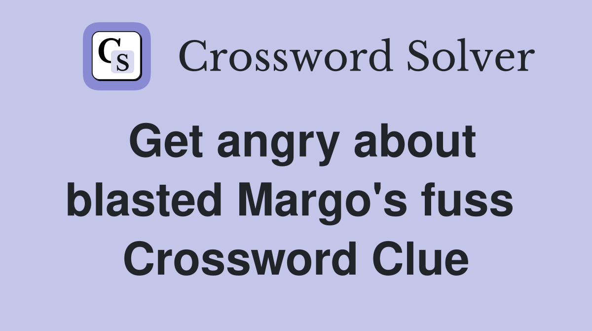Get angry about blasted Margo's fuss  Crossword Clue
