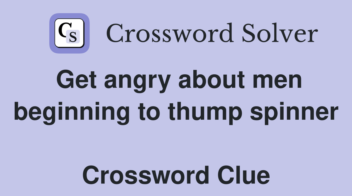 Get angry about men beginning to thump spinner  Crossword Clue