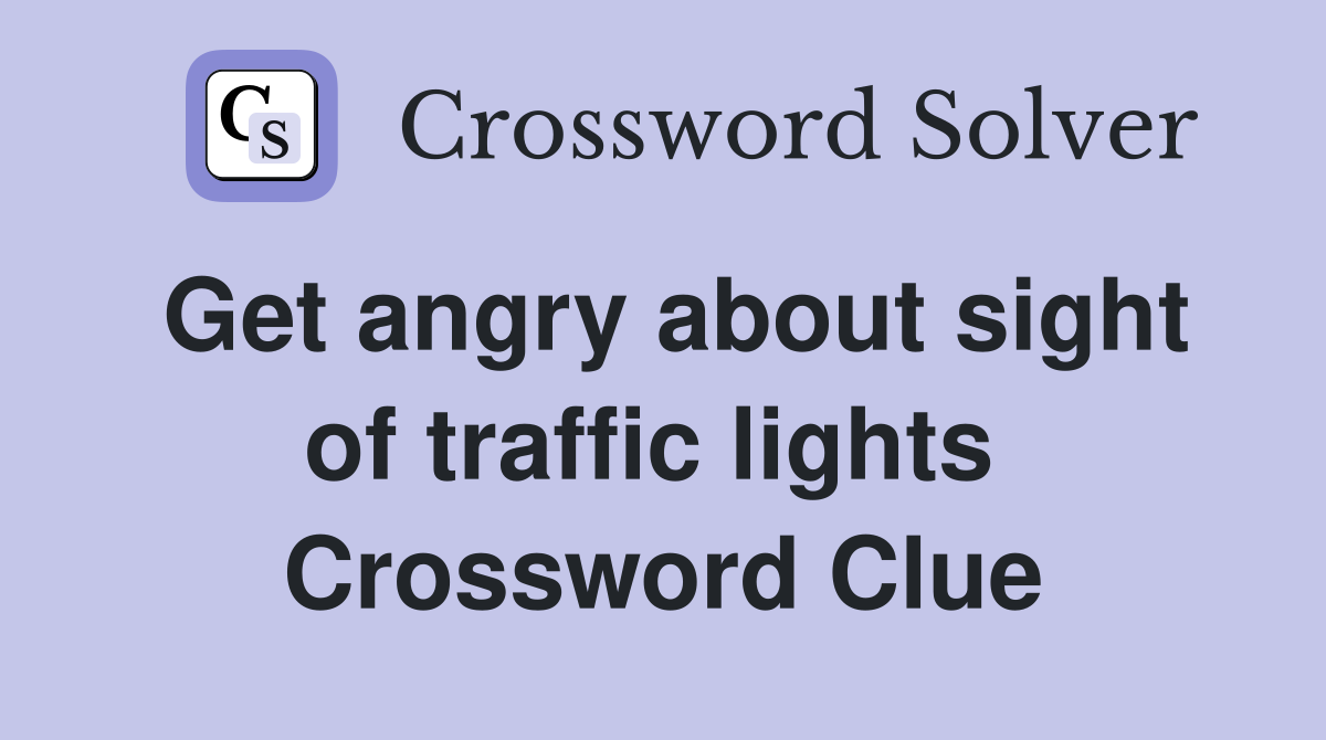 Get angry about sight of traffic lights  Crossword Clue