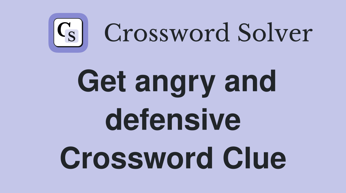 Get angry and defensive Crossword Clue