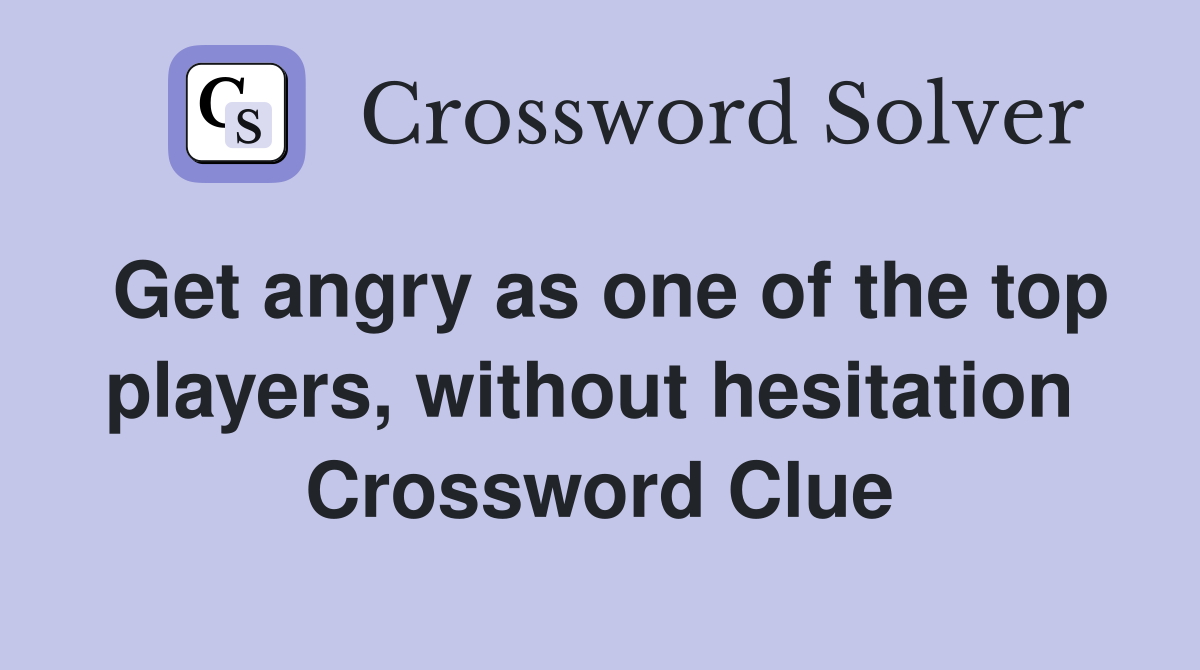 Get angry as one of the top players, without hesitation  Crossword Clue