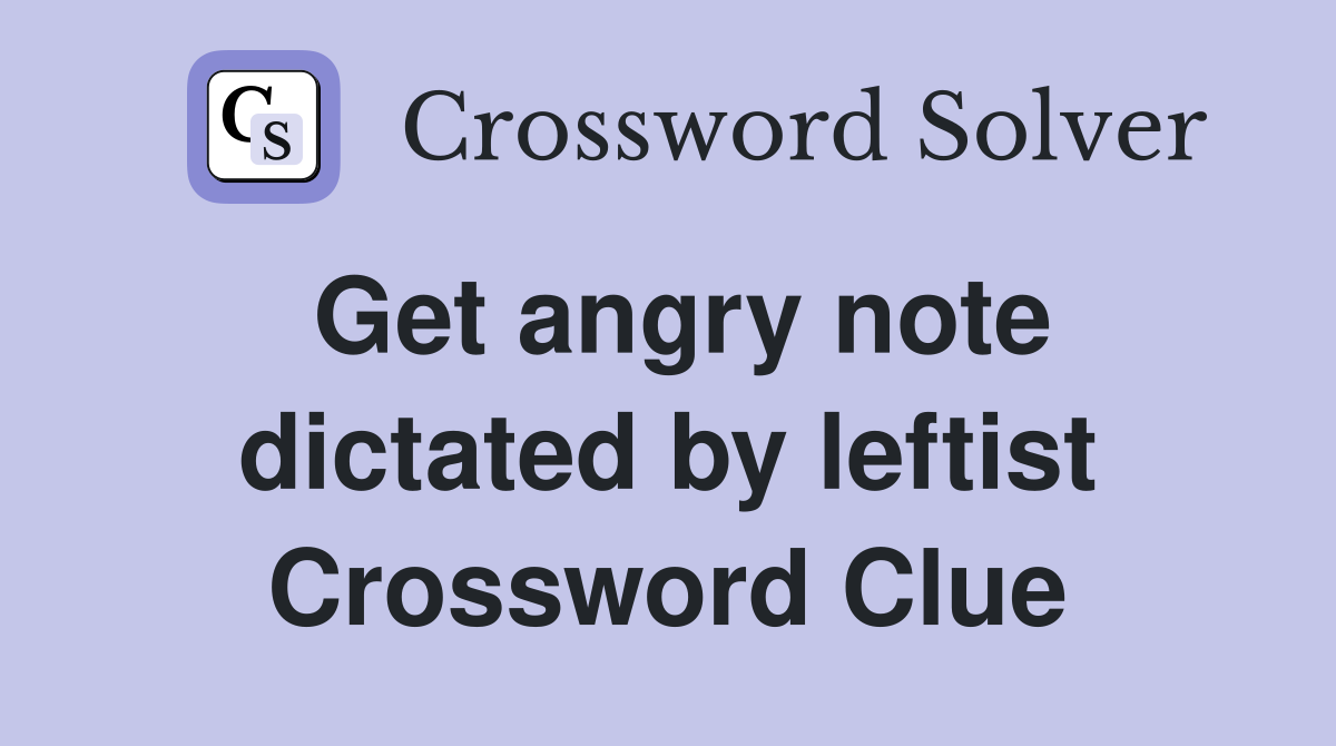 Get angry note dictated by leftist Crossword Clue
