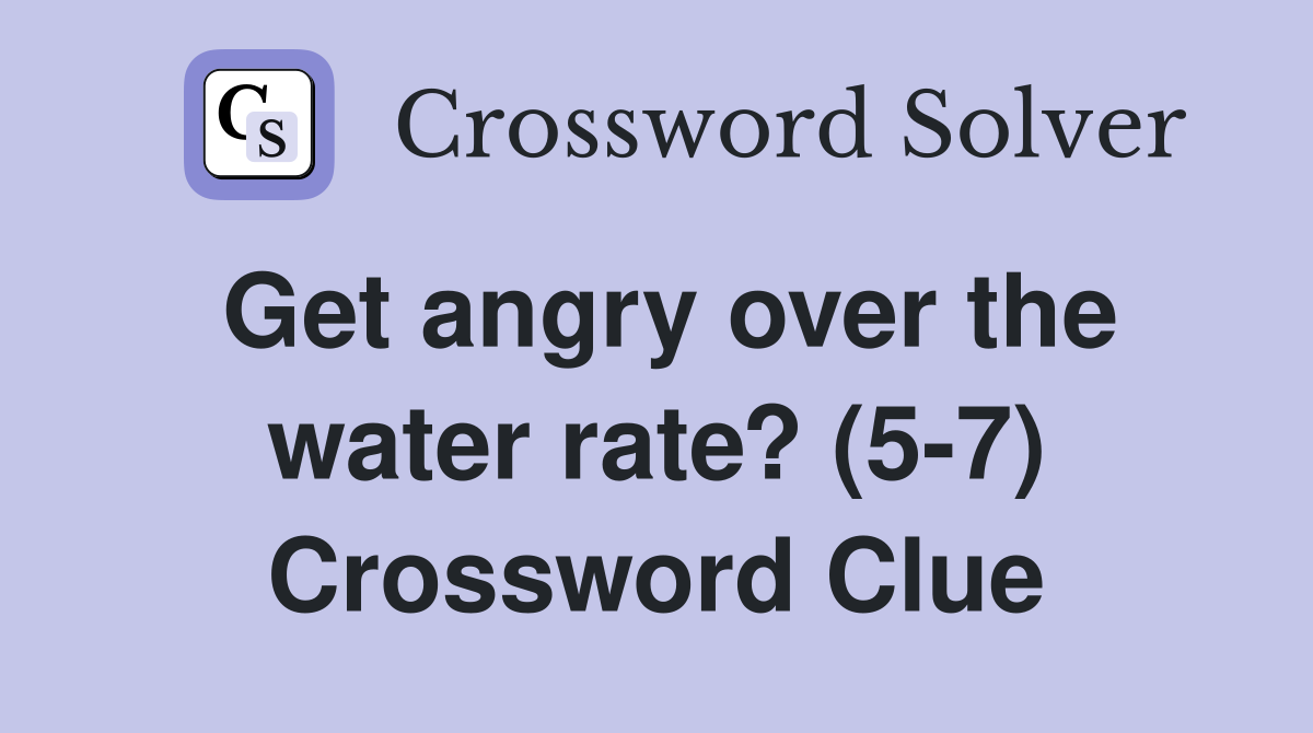 Get angry over the water rate? (5-7) Crossword Clue