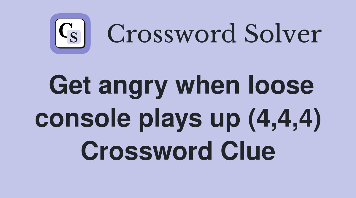 Get angry when loose console plays up (4,4,4) Crossword Clue