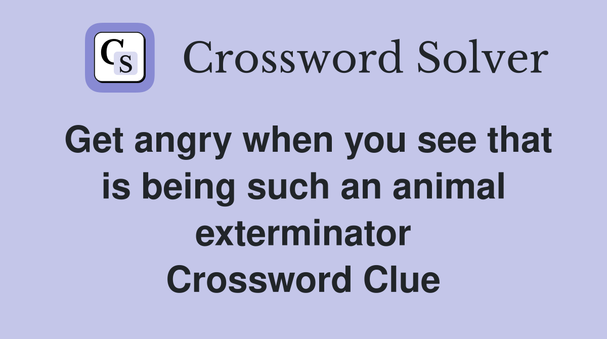 Get angry when you see that is being such an animal exterminator Crossword Clue