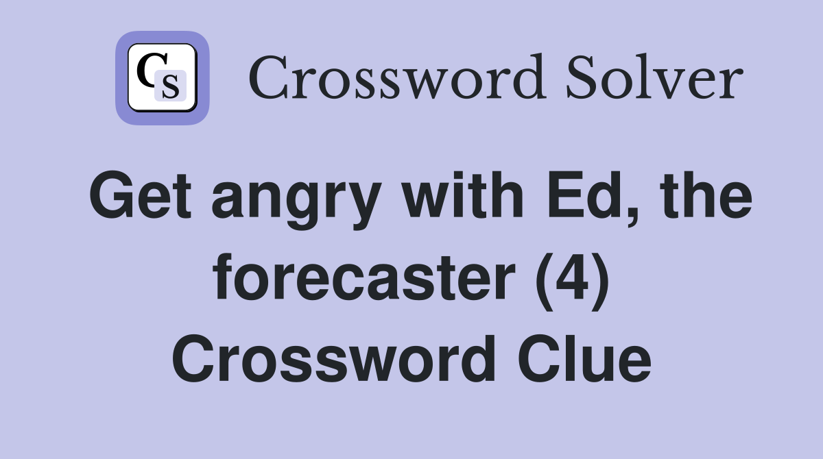 Get angry with Ed, the forecaster (4) Crossword Clue