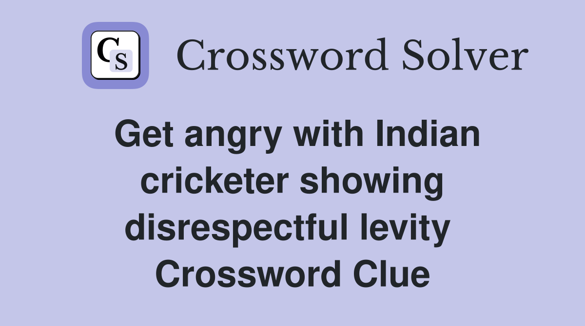 Get angry with Indian cricketer showing disrespectful levity  Crossword Clue
