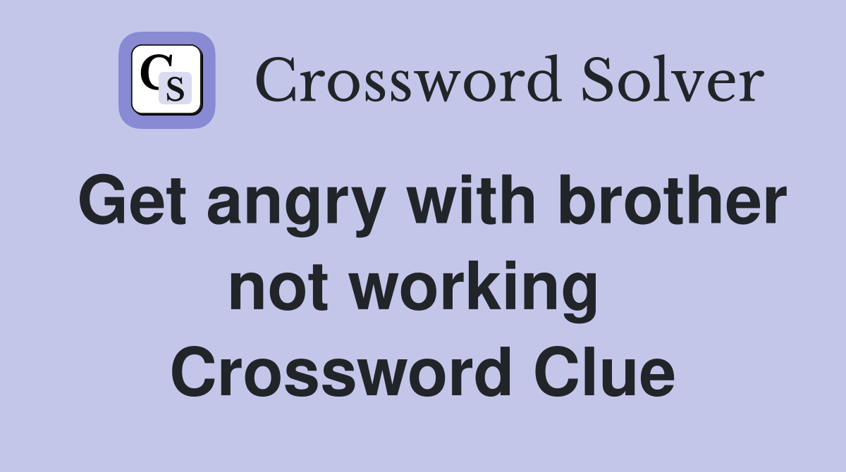 Get angry with brother not working  Crossword Clue