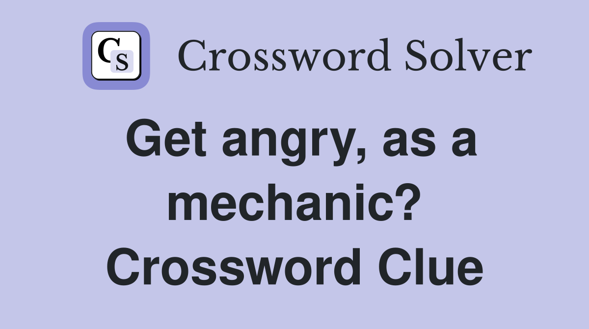 Get angry, as a mechanic? Crossword Clue