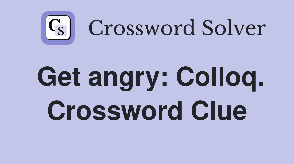 Get angry: Colloq. Crossword Clue