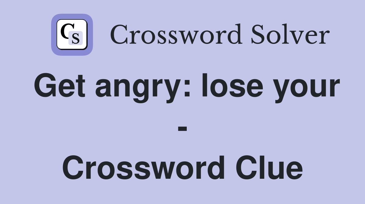 Get angry: lose your - Crossword Clue