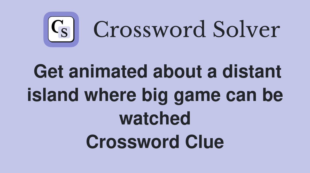 Get animated about a distant island where big game can be watched Crossword Clue