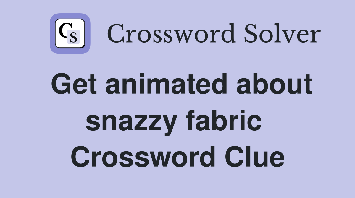 Get animated about snazzy fabric  Crossword Clue