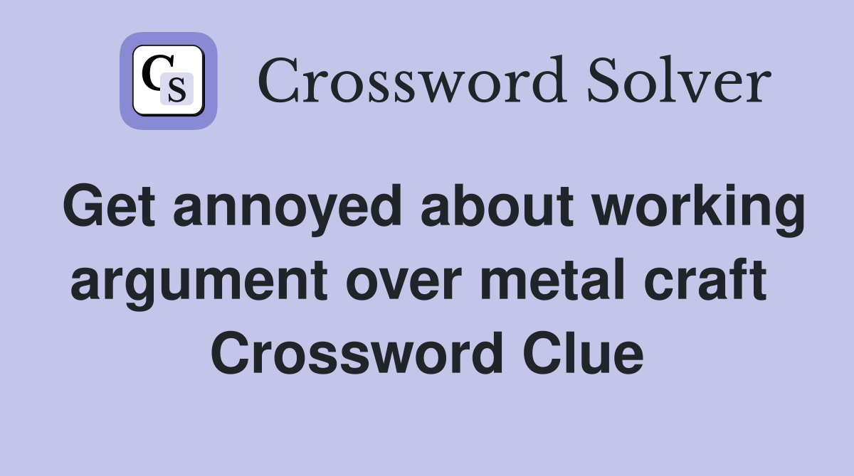 Get annoyed about working argument over metal craft  Crossword Clue