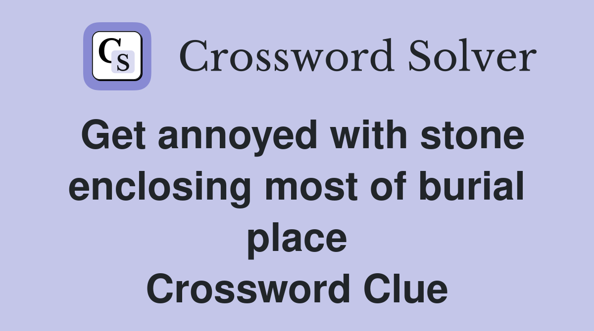 Get annoyed with stone enclosing most of burial place Crossword Clue