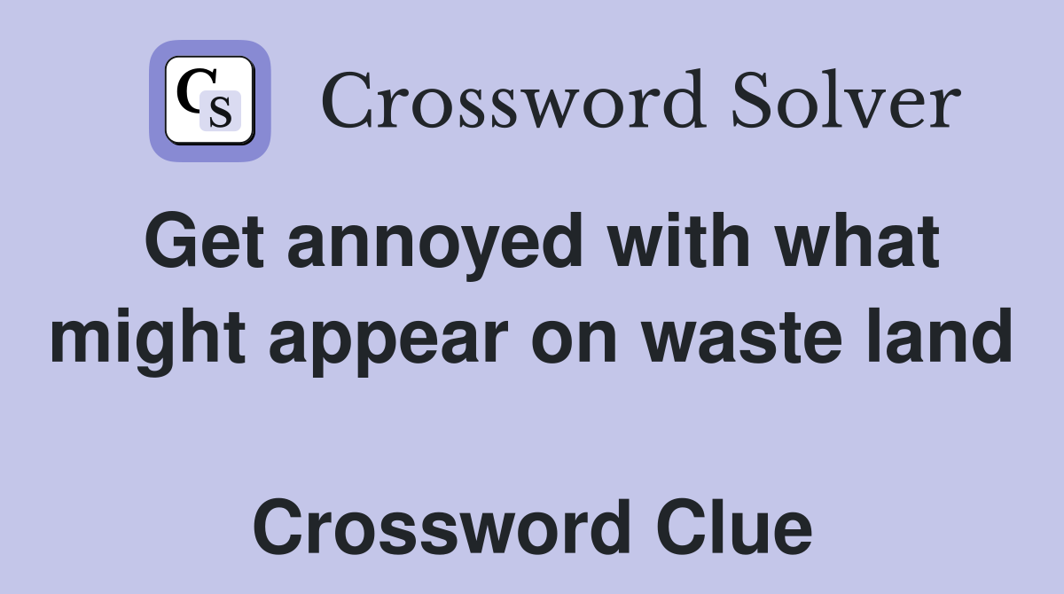 Get annoyed with what might appear on waste land  Crossword Clue