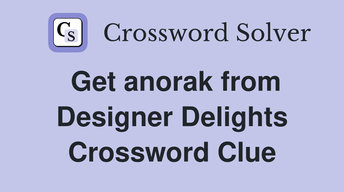 Get anorak from Designer Delights Crossword Clue