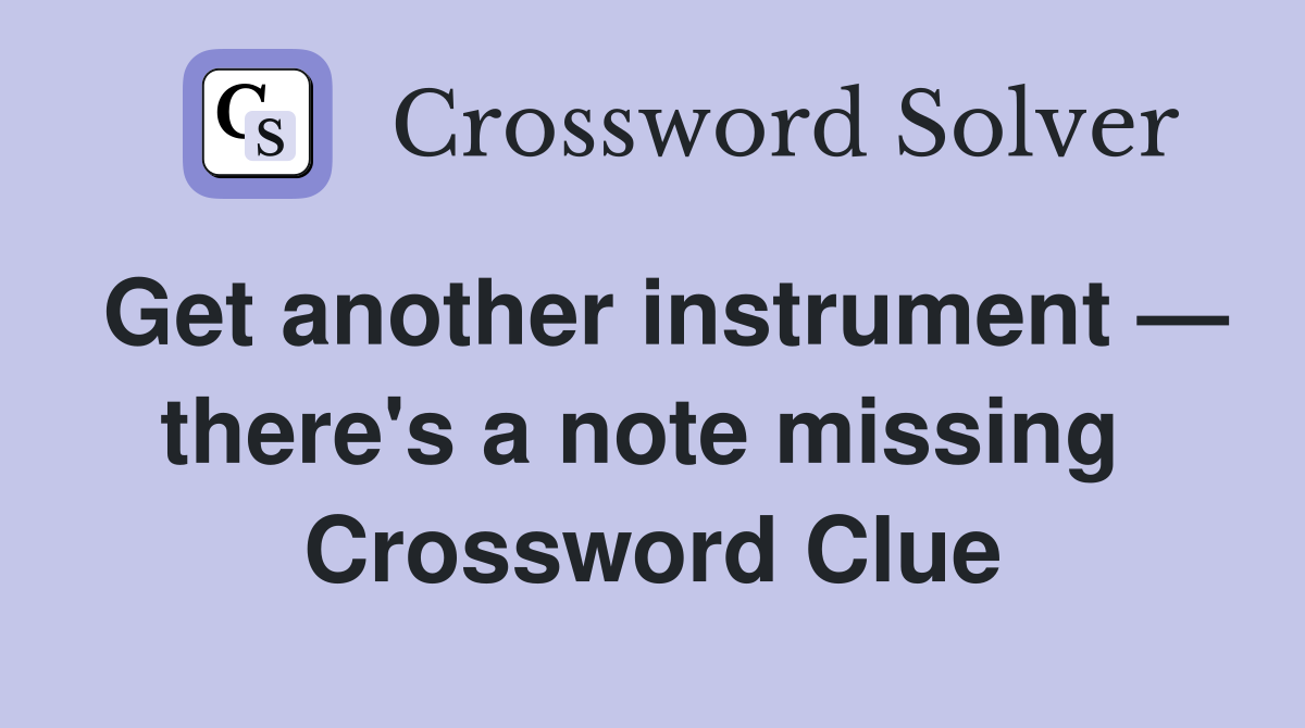 Get another instrument — there's a note missing  Crossword Clue