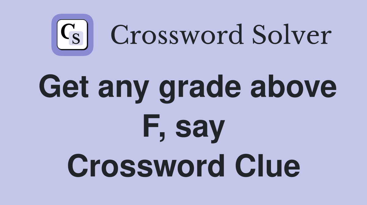 Get any grade above F, say Crossword Clue