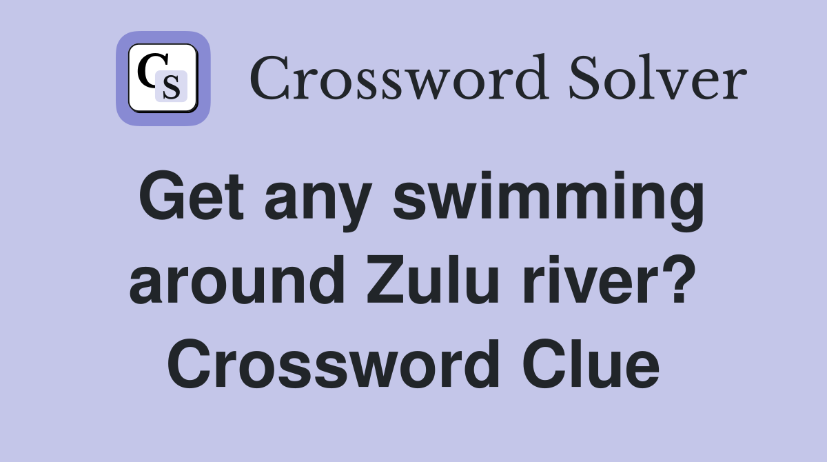 Get any swimming around Zulu river? Crossword Clue