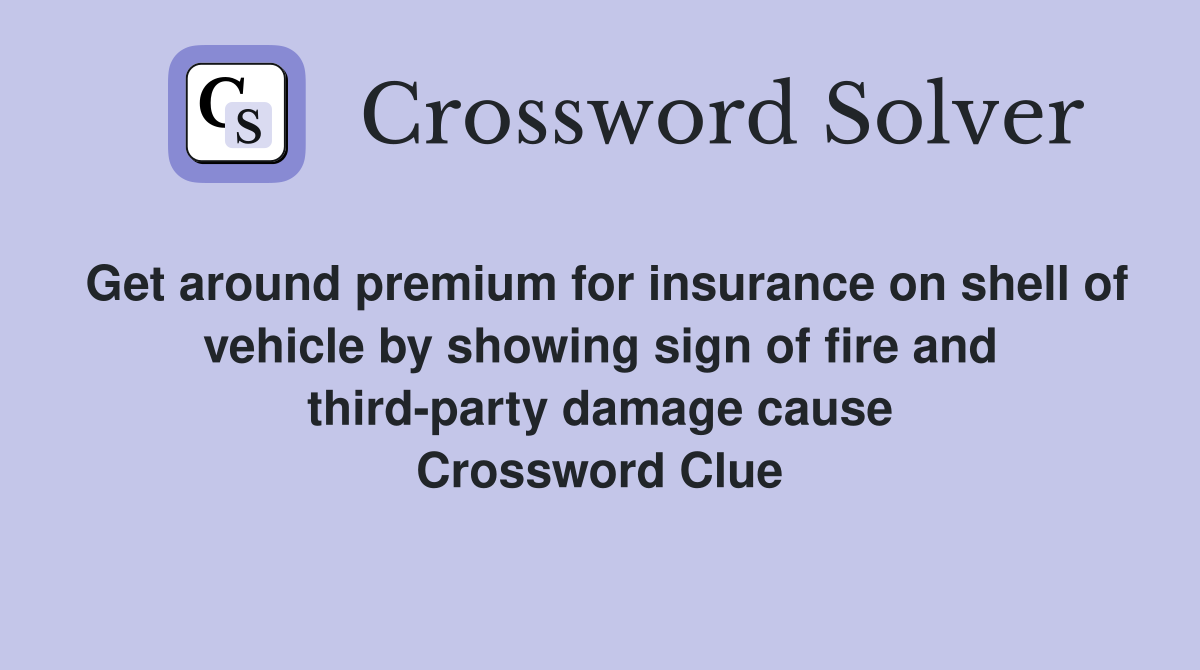 Get around premium for insurance on shell of vehicle by showing sign of fire and third-party damage cause Crossword Clue