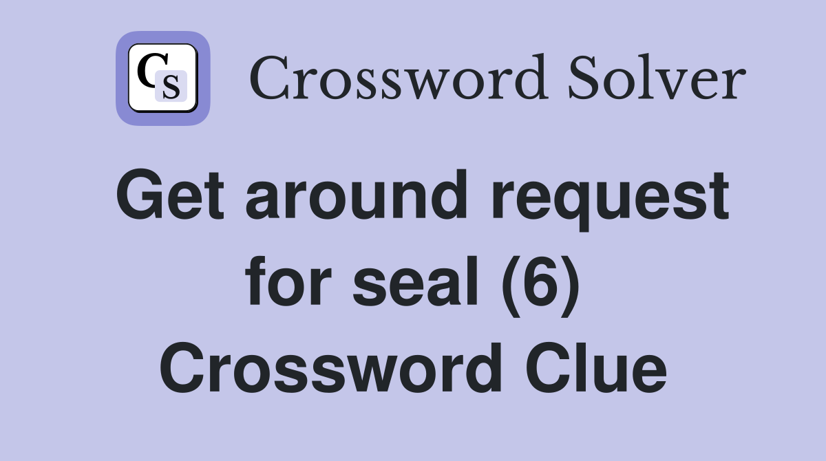 Get around request for seal (6) Crossword Clue