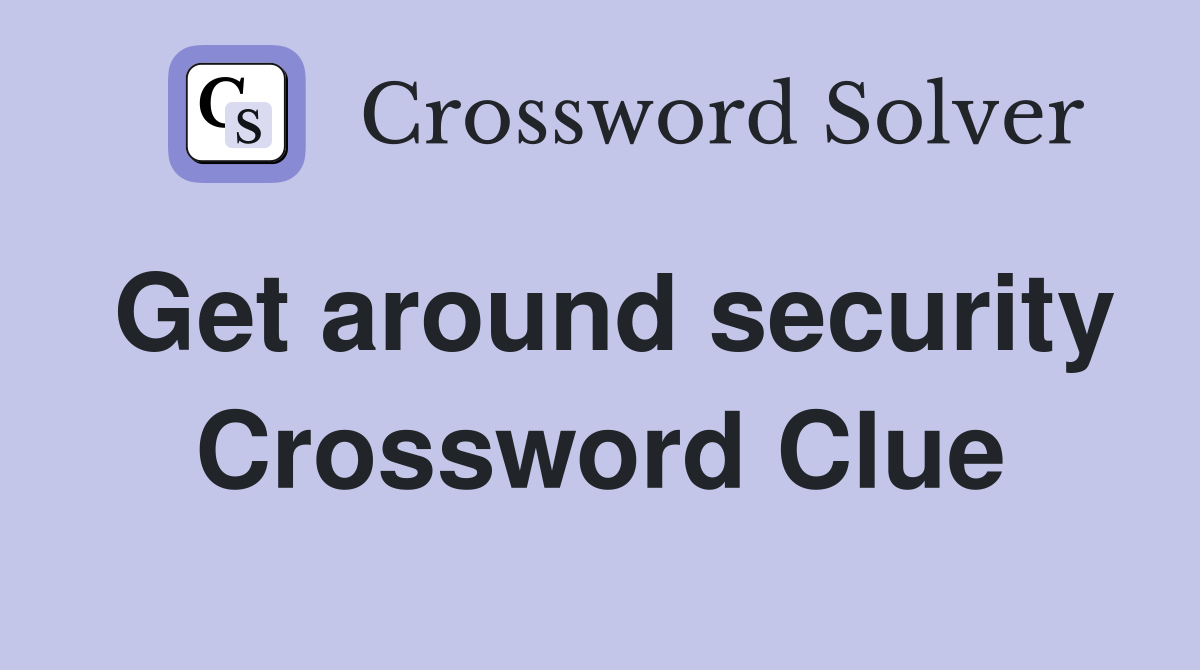 Get around security Crossword Clue