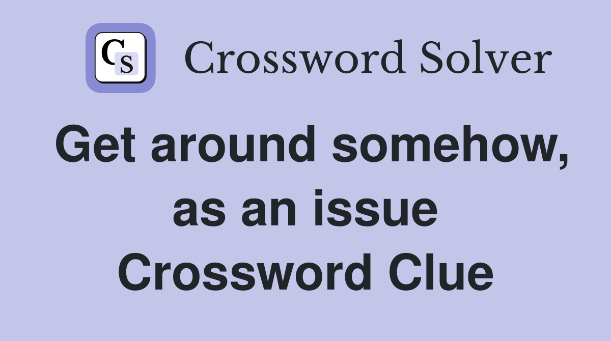 Get around somehow, as an issue Crossword Clue