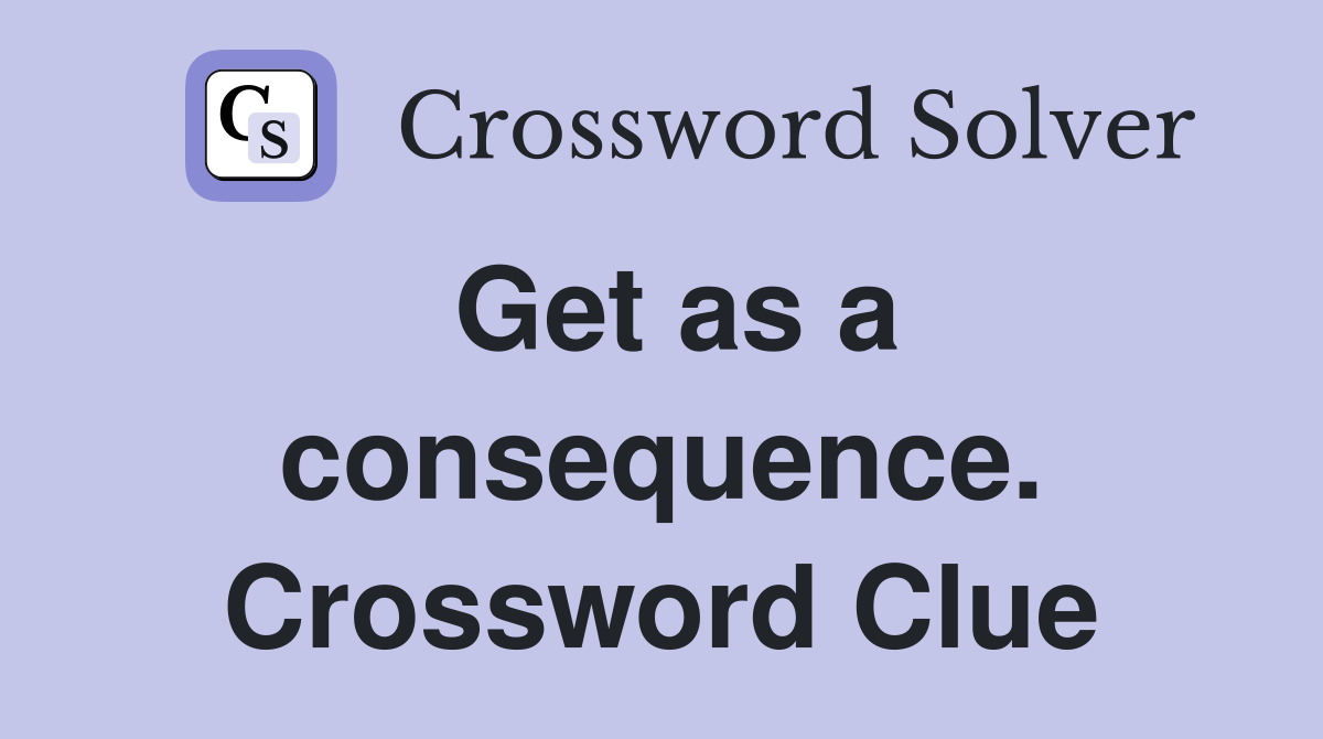 Get as a consequence. Crossword Clue