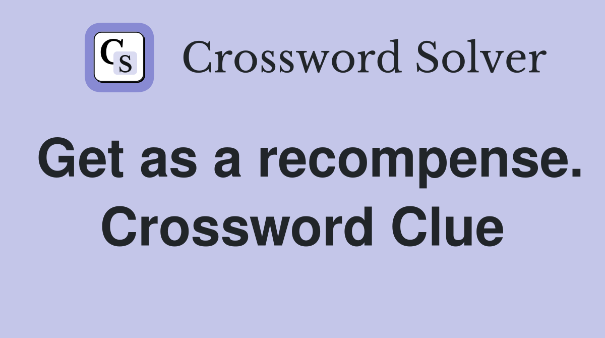 Get as a recompense. Crossword Clue