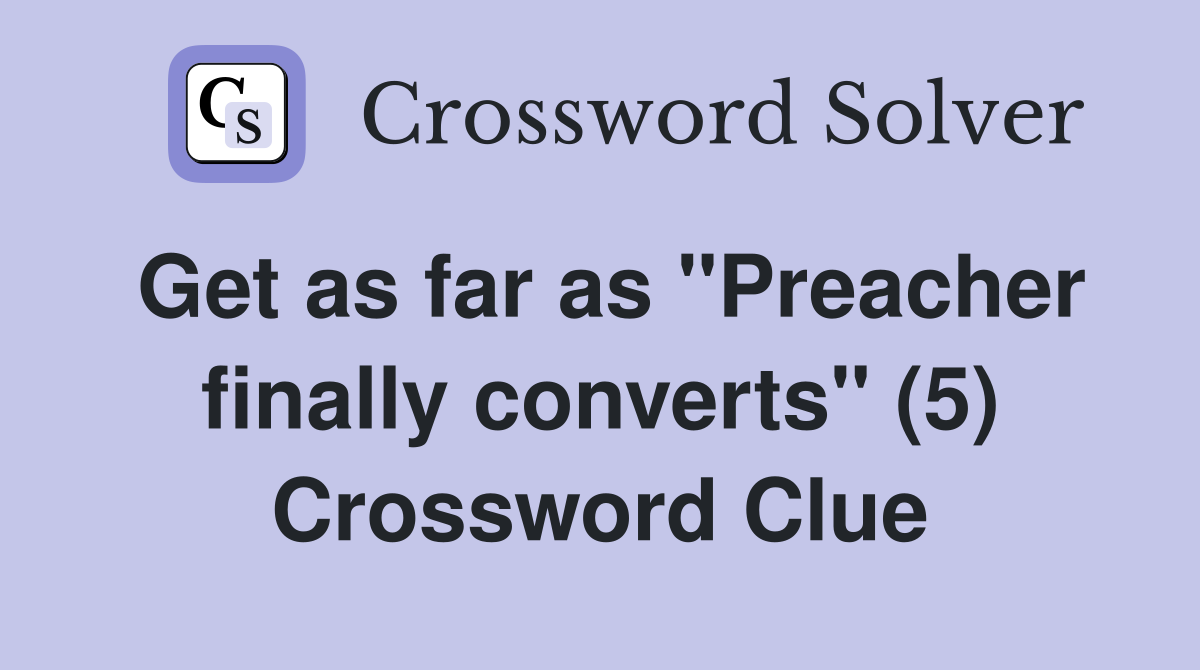 Get as far as "Preacher finally converts" (5) Crossword Clue