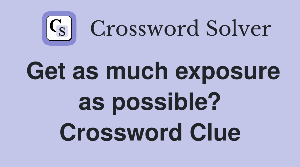 Get as much exposure as possible? Crossword Clue