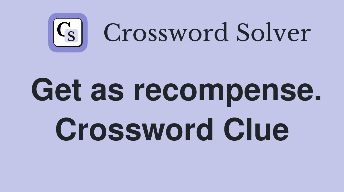 Get as recompense. Crossword Clue