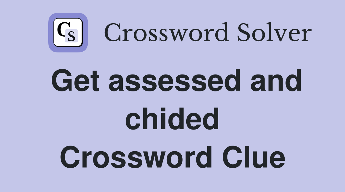 Get assessed and chided Crossword Clue