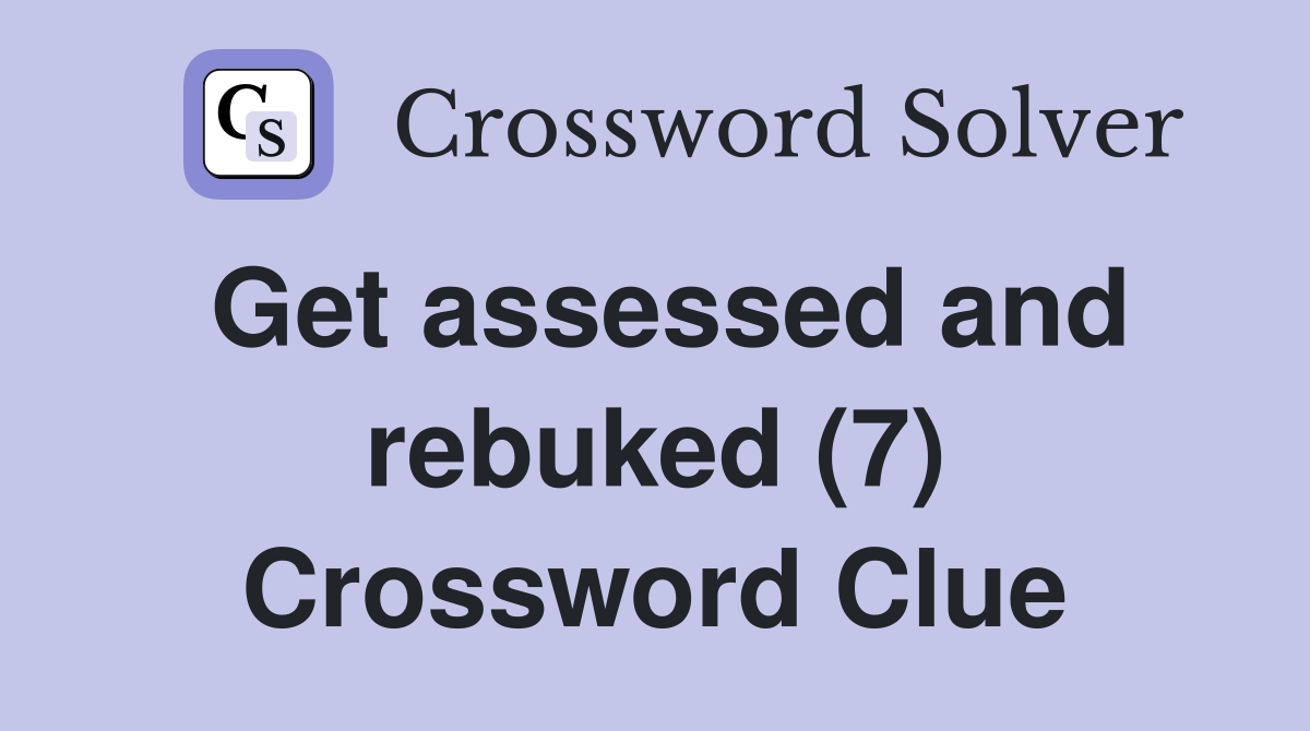 Get assessed and rebuked (7) Crossword Clue