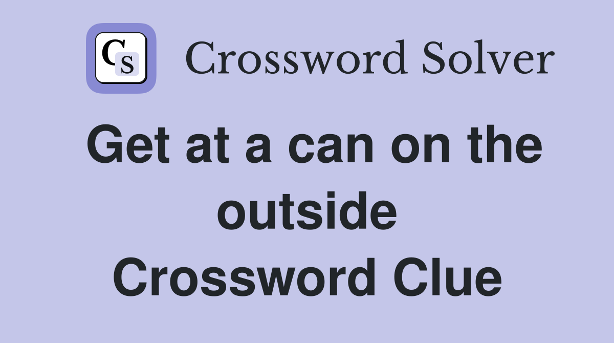 Get at a can on the outside Crossword Clue